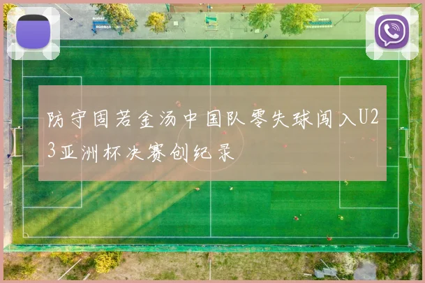 防守固若金汤中国队零失球闯入U23亚洲杯决赛创纪录