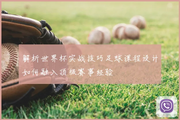 解析世界杯实战技巧足球课程设计如何融入顶级赛事经验