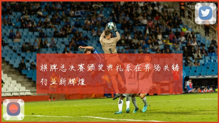 棋牌总决赛颁奖典礼乐在弈场共铸行业新辉煌