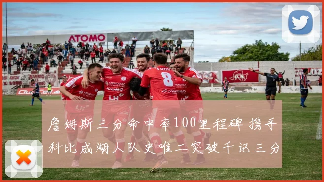 詹姆斯三分命中率100里程碑 携手科比成湖人队史唯二突破千记三分球员