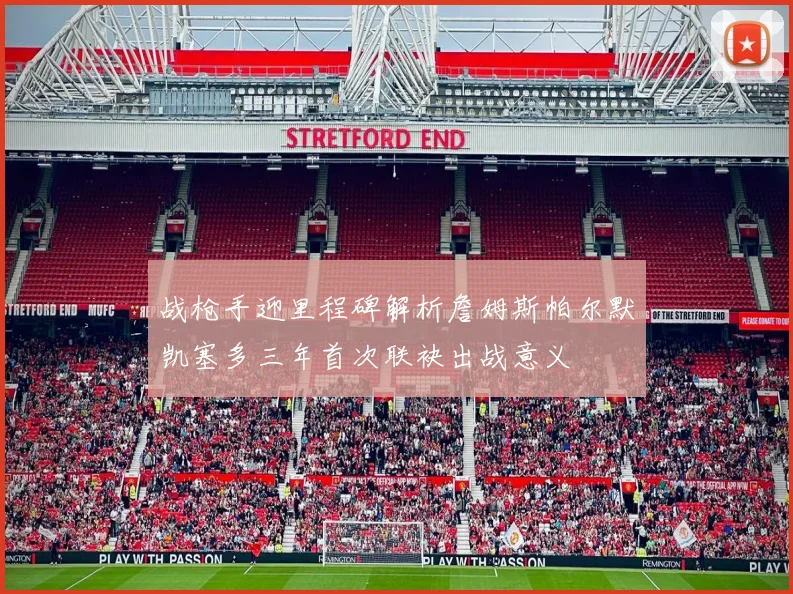 战枪手迎里程碑解析詹姆斯帕尔默凯塞多三年首次联袂出战意义