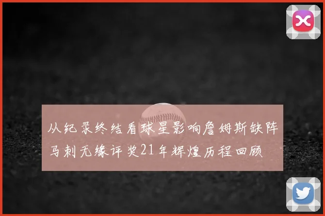 从纪录终结看球星影响詹姆斯缺阵马刺无缘评奖21年辉煌历程回顾