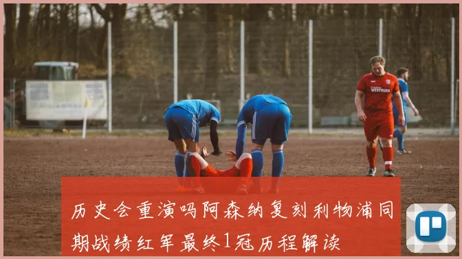 历史会重演吗阿森纳复刻利物浦同期战绩红军最终1冠历程解读