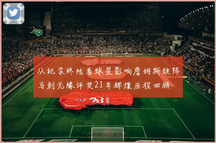 从纪录终结看球星影响詹姆斯缺阵马刺无缘评奖21年辉煌历程回顾