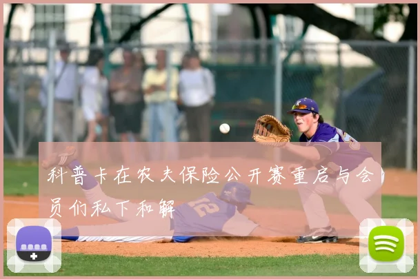 科普卡在农夫保险公开赛重启与会员们私下和解