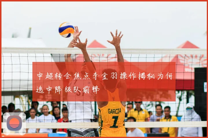 中超转会焦点李金羽操作揭秘为何选中降级队前锋