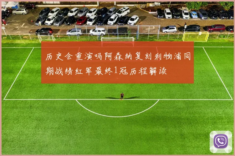 历史会重演吗阿森纳复刻利物浦同期战绩红军最终1冠历程解读