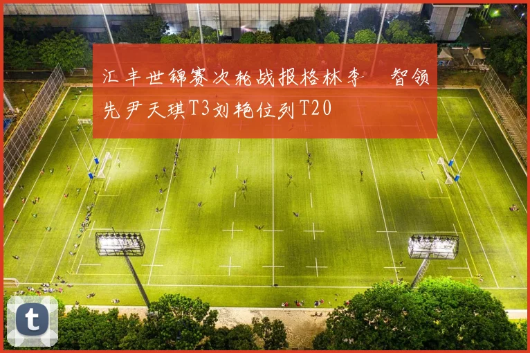 汇丰世锦赛次轮战报格林李旻智领先尹天琪T3刘艳位列T20