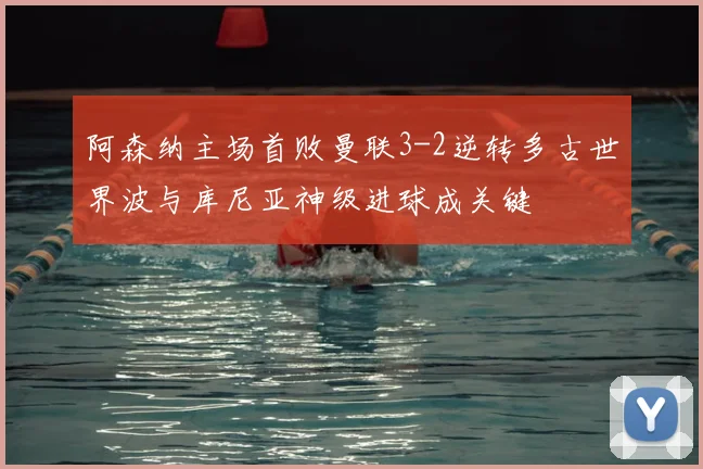 阿森纳主场首败曼联3-2逆转多古世界波与库尼亚神级进球成关键